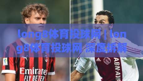 long8体育投球网 | long8体育投球网 深度拆解 从数据流到临场决策的隐藏逻辑 (long8体育投球网)-最全手机信誉堵球站冠军走盘单双盘独赢波胆盘大球