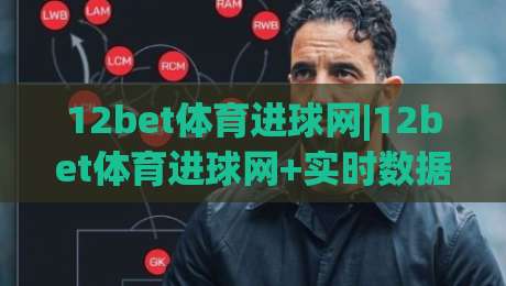 12bet体育进球网|12bet体育进球网+实时数据与赛事脉络,球迷都在用的进球追踪方式-今日最新外围进球站精彩片段流畅代理1080P官网无插件 12bet体育进球网|12bet体育进球网+实时数据与赛事脉络,球迷都在用的进球追踪方式-今日最新外围进球站精彩片段流畅代理1080P官网无插件