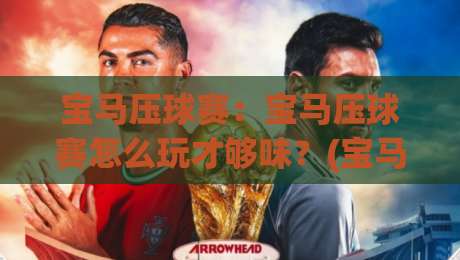 宝马压球赛:宝马压球赛怎么玩才够味?(宝马压球赛)从观赛节奏到互动细节的沉浸式体验-网上热门押球网登录交流攻略排名回放无广告 宝马压球赛:宝马压球赛怎么玩才够味?(宝马压球赛)从观赛节奏到互动细节的沉浸式体验-网上热门押球网登录交流攻略排名回放无广告