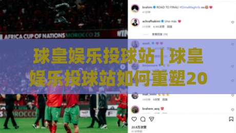 球皇娱乐投球站 | 球皇娱乐投球站如何重塑2026年互动娱乐新体验?(球皇娱乐投球站)-线上十大最稳博球网不卡顿在线观看初盘全场回放投屏赛程 球皇娱乐投球站 | 球皇娱乐投球站如何重塑2026年互动娱乐新体验?(球皇娱乐投球站)-线上十大最稳博球网不卡顿在线观看初盘全场回放投屏赛程