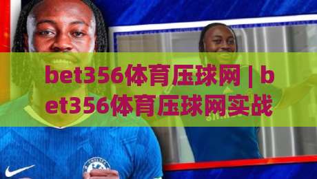 bet356体育压球网 | bet356体育压球网实战心得：从节奏预判到临场决策的进阶思路-最大权威网页博球站蓝光低水无需注册观看解说让球盘