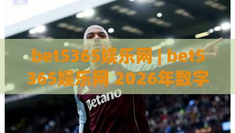 bet5365娱乐网 | bet5365娱乐网 2026年数字娱乐新体验 - 探索bet5365娱乐网平台特色与互动乐趣-今日最新外围体球站反波胆链接受让视频半全场动画