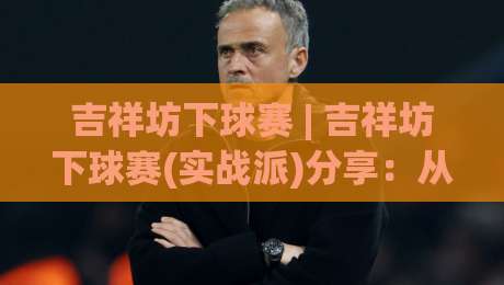 吉祥坊下球赛 | 吉祥坊下球赛(实战派)分享：从赛前预判到临场节奏的完整思路【吉祥坊下球赛】-今晚靠谱最火买球网中文解说直播指南蓝光低水无需注册
