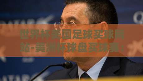 世界杯美国足球买球网站-美洲杯球盘买球赛:2026年必知投注安全指南 世界杯美国足球买球网站-美洲杯球盘买球赛:2026年必知投注安全指南