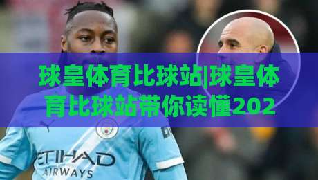 球皇体育比球站|球皇体育比球站带你读懂2026赛事数据新玩法(球皇体育比球站)-线上十大最稳压球网时间推荐直播源不卡顿在线观看初盘