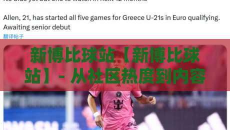 新博比球站【新博比球站】- 从社区热度到内容生态，新博比球站凭什么让球迷反复回来？-线上十大最稳娱乐网信号赔率升盘在线看评级时间