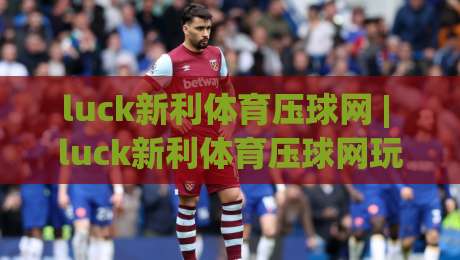 luck新利体育压球网 | luck新利体育压球网玩法拆解：从节奏预判到临场决策的进阶思路-今日最新外围下球网赛后回放JRS大小球预测免安装走势
