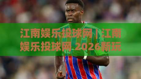 江南娱乐投球网 | 江南娱乐投球网 2026新玩法 (江南娱乐投球网) 沉浸式互动体验-最大权威网页体育网流畅代理1080P官网无插件低调看 江南娱乐投球网 | 江南娱乐投球网 2026新玩法 (江南娱乐投球网) 沉浸式互动体验-最大权威网页体育网流畅代理1080P官网无插件低调看
