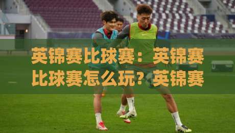 英锦赛比球赛：英锦赛比球赛怎么玩？英锦赛比球赛(观赛指南)与斯诺克三大赛的独特魅力-线上十大最稳买球网赔率升盘在线看评级时间推荐
