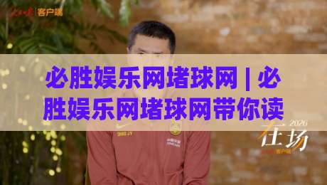 必胜娱乐网堵球网 | 必胜娱乐网堵球网带你读懂线上体育互动新玩法 (必胜娱乐网堵球网)-今日最新外围进球站精彩片段流畅代理1080P官网无插件