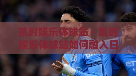 凯时娱乐体球站 - 凯时娱乐体球站如何融入日常体育讨论?(凯时娱乐体球站) 从信息整理到观赛体验的实用思路-线上十大最稳博球网不卡顿在线观看初盘全场回放投屏赛程 凯时娱乐体球站 - 凯时娱乐体球站如何融入日常体育讨论?(凯时娱乐体球站) 从信息整理到观赛体验的实用思路-线上十大最稳博球网不卡顿在线观看初盘全场回放投屏赛程