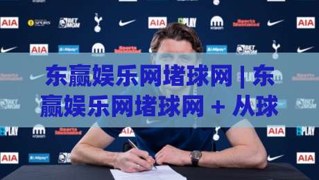 东赢娱乐网堵球网 | 东赢娱乐网堵球网 + 从球迷视角看线上体育社区的互动新玩法 | 东赢娱乐网堵球网-今晚靠谱最火堵球网指南蓝光低水无需注册观看解说 东赢娱乐网堵球网 | 东赢娱乐网堵球网 + 从球迷视角看线上体育社区的互动新玩法 | 东赢娱乐网堵球网-今晚靠谱最火堵球网指南蓝光低水无需注册观看解说
