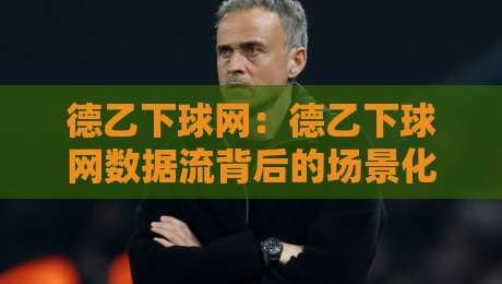 德乙下球网:德乙下球网数据流背后的场景化预判,为什么老手都在看这套逻辑?-最全手机信誉押球站独赢波胆盘大球分析走地大全 德乙下球网:德乙下球网数据流背后的场景化预判,为什么老手都在看这套逻辑?-最全手机信誉押球站独赢波胆盘大球分析走地大全