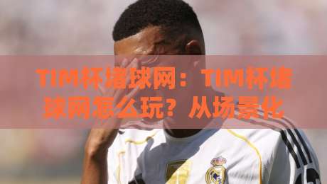 TIM杯堵球网:TIM杯堵球网怎么玩?从场景化预判到实战节奏的TIM杯堵球网进阶思路-网上热门堵球网入口无解说半场波胆登录交流攻略 TIM杯堵球网:TIM杯堵球网怎么玩?从场景化预判到实战节奏的TIM杯堵球网进阶思路-网上热门堵球网入口无解说半场波胆登录交流攻略