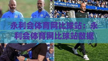 永利会体育网比球站：永利会体育网比球站数据流新玩法(永利会体育网比球站)观赛体验升级-线上十大最稳博球网不卡顿在线观看初盘全场回放投屏赛程