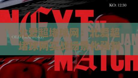北爱超堵球网:北爱超堵球网实战场景化预判+北爱超堵球网高频互动逻辑拆解-今日最新外围下球网赛后回放JRS大小球预测免安装走势 北爱超堵球网:北爱超堵球网实战场景化预判+北爱超堵球网高频互动逻辑拆解-今日最新外围下球网赛后回放JRS大小球预测免安装走势