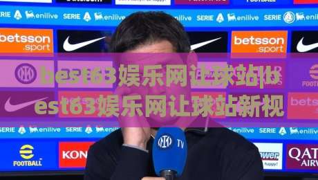 best63娱乐网让球站|best63娱乐网让球站新视角：从数据流动看让球站(2026版)-线上十大最稳下球网直播源不卡顿在线观看初盘全场回放投屏