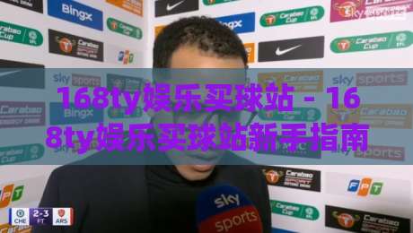 168ty娱乐买球站 - 168ty娱乐买球站新手指南:从零开始玩转在线体育竞猜的实用思路-今晚靠谱最火让球网直播指南蓝光低水无需注册观看 168ty娱乐买球站 - 168ty娱乐买球站新手指南:从零开始玩转在线体育竞猜的实用思路-今晚靠谱最火让球网直播指南蓝光低水无需注册观看