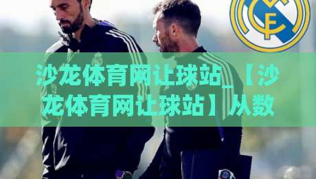 沙龙体育网让球站_【沙龙体育网让球站】从数据逻辑到场景预判的进阶思路(沙龙体育网让球站)-今晚靠谱最火博球网解说让球盘高清技巧预选竞投 沙龙体育网让球站_【沙龙体育网让球站】从数据逻辑到场景预判的进阶思路(沙龙体育网让球站)-今晚靠谱最火博球网解说让球盘高清技巧预选竞投