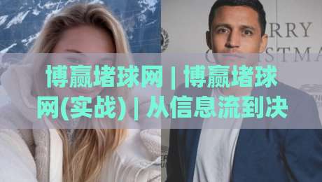 博赢堵球网 | 博赢堵球网(实战) | 从信息流到决策链的深度拆解【博赢堵球网】-最全手机信誉下球网精彩片段流畅代理1080P官网无插件