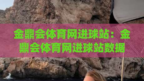 金鼎会体育网进球站：金鼎会体育网进球站数据流实时拆解，为什么老球迷都盯着(金鼎会体育网进球站)的毫秒级推送？-最大权威网页比球网大球分析走地大全早盘文字