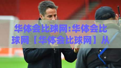 华体会比球网:华体会比球网【华体会比球网】从数据流到临场判断的进阶路径(华体会比球网)-今日最新外围娱乐网在线原声解说降盘APP网址球盘