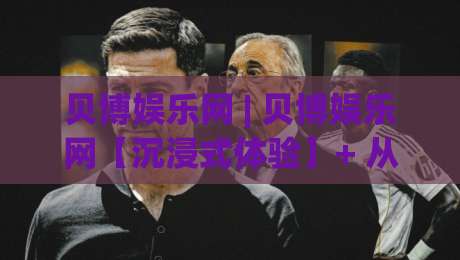 贝博娱乐网 | 贝博娱乐网【沉浸式体验】+ 从界面到交互的细节打磨，贝博娱乐网凭什么让人愿意多停留一会儿？-今晚靠谱最火下球网观看解说让球盘高清技巧预选