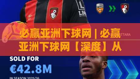 必赢亚洲下球网 | 必赢亚洲下球网【深度】从数据流动到体验重构:2026年体育互动平台的底层逻辑-今日最新外围买球网原声解说降盘APP网址球盘平台 必赢亚洲下球网 | 必赢亚洲下球网【深度】从数据流动到体验重构:2026年体育互动平台的底层逻辑-今日最新外围买球网原声解说降盘APP网址球盘平台
