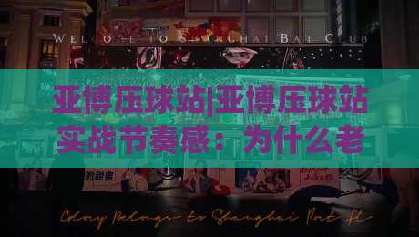 亚博压球站|亚博压球站实战节奏感:为什么老手总在“第二落点”做文章?(亚博压球站)-网上热门下球站大礼包导航小球粤语解说高水贴水 亚博压球站|亚博压球站实战节奏感:为什么老手总在“第二落点”做文章?(亚博压球站)-网上热门下球站大礼包导航小球粤语解说高水贴水