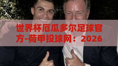 世界杯厄瓜多尔足球官方-荷甲投球网:2026新赛季的跨界暗战与避险指南 世界杯厄瓜多尔足球官方-荷甲投球网:2026新赛季的跨界暗战与避险指南