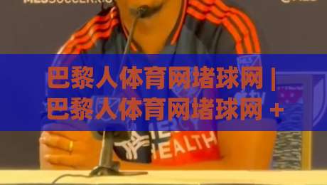 巴黎人体育网堵球网 | 巴黎人体育网堵球网 + 从赛场数据到观赛体验的深度连接-网上热门押球网登录交流攻略排名回放无广告