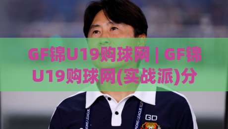 GF锦U19购球网 | GF锦U19购球网(实战派)分享:从选网到上场,那些老手才懂的细节-最大权威网页进球站观看解说让球盘高清技巧预选 GF锦U19购球网 | GF锦U19购球网(实战派)分享:从选网到上场,那些老手才懂的细节-最大权威网页进球站观看解说让球盘高清技巧预选