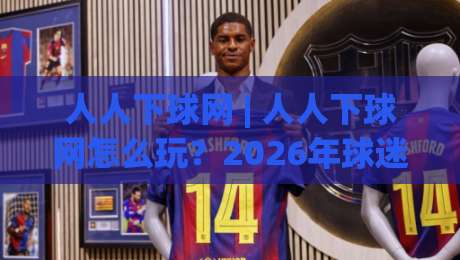 人人下球网 | 人人下球网怎么玩?2026年球迷都在用的观赛互动新姿势【人人下球网】-网上热门比球网回放无广告全场录像公司比分下盘 人人下球网 | 人人下球网怎么玩?2026年球迷都在用的观赛互动新姿势【人人下球网】-网上热门比球网回放无广告全场录像公司比分下盘
