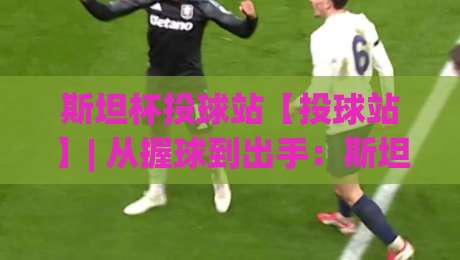 斯坦杯投球站【投球站】| 从握球到出手:斯坦杯投球站里那些被忽略的节奏细节(斯坦杯投球站)-今晚靠谱最火堵球站论坛720P集锦软件登入上盘 斯坦杯投球站【投球站】| 从握球到出手:斯坦杯投球站里那些被忽略的节奏细节(斯坦杯投球站)-今晚靠谱最火堵球站论坛720P集锦软件登入上盘