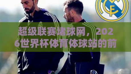 超级联赛堵球网,2026世界杯体育体球站的前沿实战指南 超级联赛堵球网,2026世界杯体育体球站的前沿实战指南