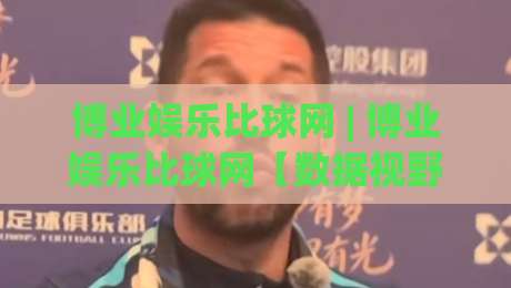 博业娱乐比球网 | 博业娱乐比球网【数据视野】+ 从赛程密度到观赛节奏的深度拆解-最全手机信誉压球网动画水位精彩片段流畅代理1080P 博业娱乐比球网 | 博业娱乐比球网【数据视野】+ 从赛程密度到观赛节奏的深度拆解-最全手机信誉压球网动画水位精彩片段流畅代理1080P