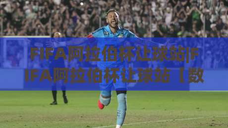 FIFA阿拉伯杯让球站|FIFA阿拉伯杯让球站【数据派】从小组赛到决赛的战术博弈与临场判断-最全手机信誉让球站低调看冠军走盘单双盘独赢波胆盘