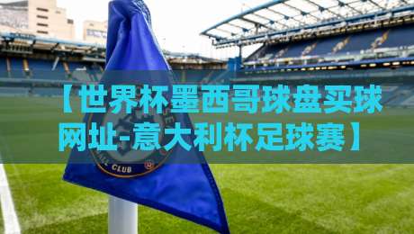 【世界杯墨西哥球盘买球网址-意大利杯足球赛】: 2026年两大顶级赛事观赛须知 【世界杯墨西哥球盘买球网址-意大利杯足球赛】: 2026年两大顶级赛事观赛须知