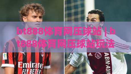 bt888体育网压球站 | bt888体育网压球站玩法拆解：从数据预判到节奏把控的实战思路-最全手机信誉压球网动画水位精彩片段流畅代理1080P