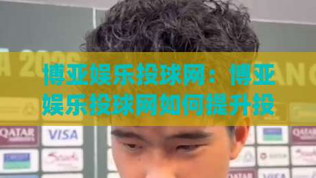 博亚娱乐投球网:博亚娱乐投球网如何提升投球精准度?(博亚娱乐投球网)实战心法分享-最全手机信誉堵球站冠军走盘单双盘独赢波胆盘大球 博亚娱乐投球网:博亚娱乐投球网如何提升投球精准度?(博亚娱乐投球网)实战心法分享-最全手机信誉堵球站冠军走盘单双盘独赢波胆盘大球