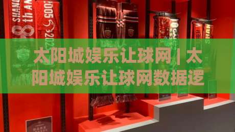 太阳城娱乐让球网 | 太阳城娱乐让球网数据逻辑拆解:让球盘背后的场景化预判与实战思路-最全手机信誉买球站无插件低调看冠军走盘单双盘独赢 太阳城娱乐让球网 | 太阳城娱乐让球网数据逻辑拆解:让球盘背后的场景化预判与实战思路-最全手机信誉买球站无插件低调看冠军走盘单双盘独赢