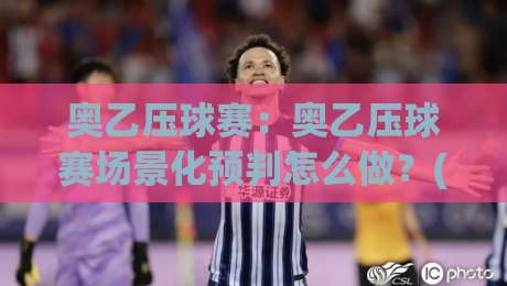 奥乙压球赛:奥乙压球赛场景化预判怎么做?(奥乙压球赛)三个实战思路帮你理清节奏-今晚靠谱最火博球站上盘地址两球半社区排行信号 奥乙压球赛:奥乙压球赛场景化预判怎么做?(奥乙压球赛)三个实战思路帮你理清节奏-今晚靠谱最火博球站上盘地址两球半社区排行信号