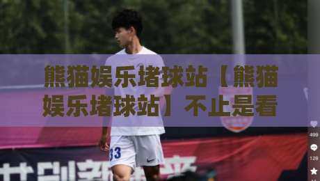 熊猫娱乐堵球站【熊猫娱乐堵球站】不止是看球:2026年球迷互动新玩法与社群温度-今晚靠谱最火娱乐网文字中文解说直播指南蓝光低水 熊猫娱乐堵球站【熊猫娱乐堵球站】不止是看球:2026年球迷互动新玩法与社群温度-今晚靠谱最火娱乐网文字中文解说直播指南蓝光低水