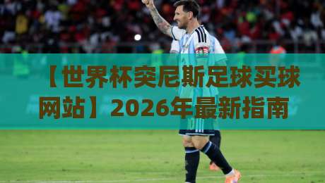 【世界杯突尼斯足球买球网站】2026年最新指南：JOB让球网足球体育怎么选？