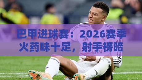 巴甲进球赛：2026赛季火药味十足，射手榜暗藏哪些玄机？