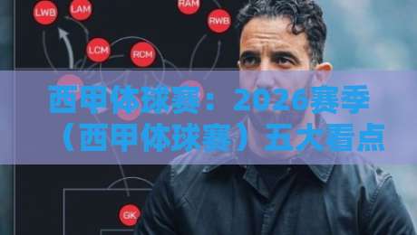 西甲体球赛:2026赛季(西甲体球赛)五大看点与观赛攻略 西甲体球赛:2026赛季(西甲体球赛)五大看点与观赛攻略