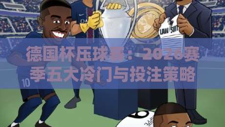 德国杯压球赛:2026赛季五大冷门与投注策略全解析 德国杯压球赛:2026赛季五大冷门与投注策略全解析