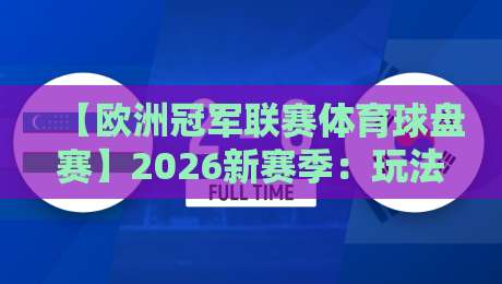 【欧洲冠军联赛体育球盘赛】2026新赛季:玩法升级与实战避坑指南 【欧洲冠军联赛体育球盘赛】2026新赛季:玩法升级与实战避坑指南