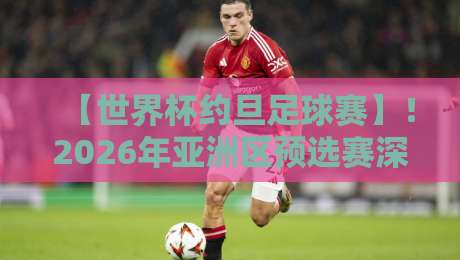 【世界杯约旦足球赛】!2026年亚洲区预选赛深度观察:约旦队能创造奇迹吗? 【世界杯约旦足球赛】!2026年亚洲区预选赛深度观察:约旦队能创造奇迹吗?