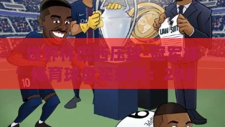世界杯巴西压球-冠军杯体育球盘买球网:2026年巴西队夺冠赔率与玩法深度解析 世界杯巴西压球-冠军杯体育球盘买球网:2026年巴西队夺冠赔率与玩法深度解析
